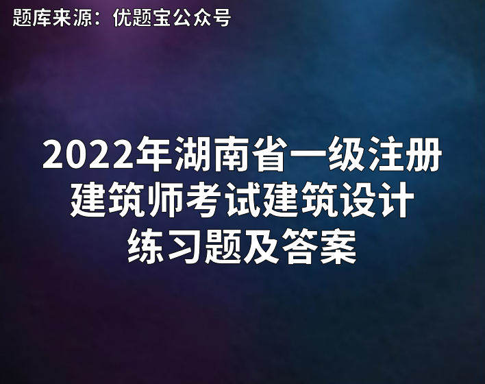 2022年湖南省一级注册建筑师考试建筑设计练习题及答案