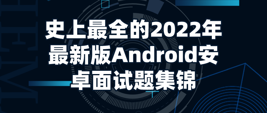 史上最全的2022年最新版Android安卓面试题集锦(含答案+源码)