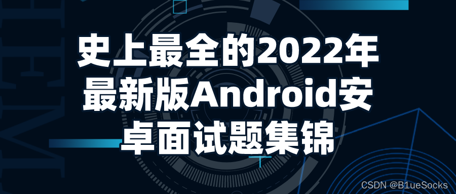 史上最全的2022年最新版Android安卓面试题集锦(含答案+源码)