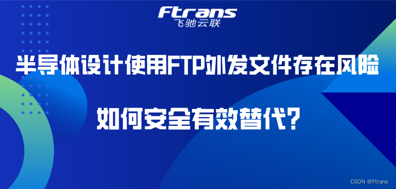 半导体设计使用FTP外发文件存在风险，如何安全有效替代？