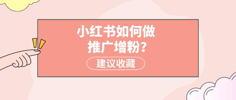 小红书如何做推广增粉？怎样让小红书快速增加粉丝？