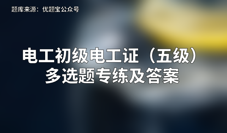 2022年电工初级电工证（五级）多选题专练及答案