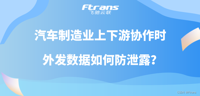 汽车制造业上下游协作时 外发数据如何防泄露？