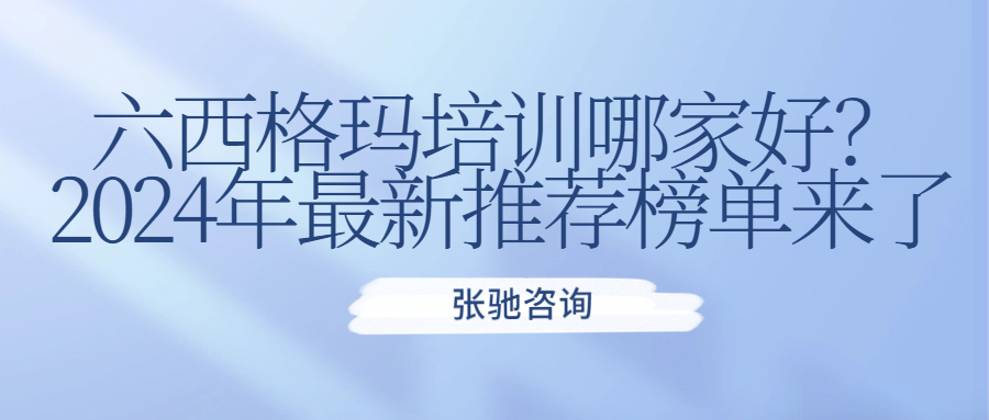 张驰咨询：六西格玛培训哪家好？2024年最新推荐榜单来了！