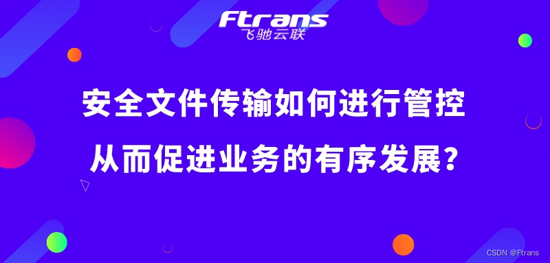 安全文件传输如何进行管控，从而促进业务的有序发展？