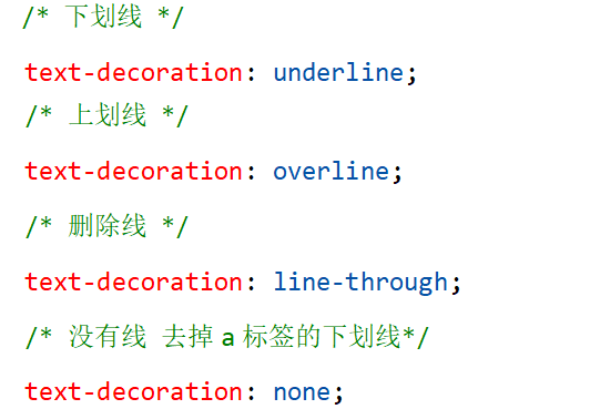 /* 下划线 */text-decoration: underline;/* 上划线 */text-decoration: overline;/* 删除线 */text-decoration: line-through;/* 没有线 去掉a标签的下划线*/text-decoration: none;