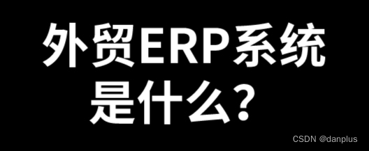 外贸ERP系统是什么？推荐的外贸管理软件？