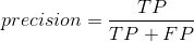 precision= \frac{TP}{TP+FP}