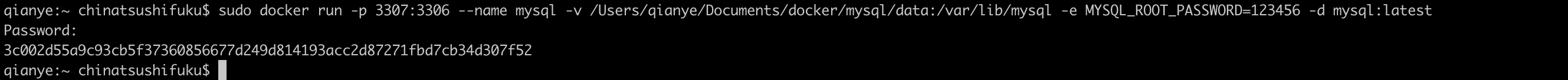 sudo docker run -p 3307:3306 --name mysql -v /Users/qianye/Documents/docker/mysql/data:/var/lib/mysql -e MYSQL_ROOT_PASSWORD=123456 -d mysql:latest