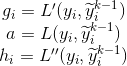 \begin{matrix} g_{i}={L}'(y_{i},\widetilde{y}^{k-1}_{i})\\ a=L(y_{i},\widetilde{y}^{k-1}_{i}) \\ h_{i}={L}''(y_{i},\widetilde{y}^{k-1}_{i}) \end{matrix}