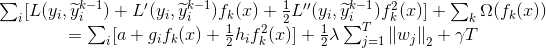 \begin{matrix} \sum _{i}[L(y_{i},\widetilde{y}^{k-1}_{i})+{L}'(y_{i},\widetilde{y}^{k-1}_{i})f_{k}(x)+\frac{1}{2}{L}''(y_{i},\widetilde{y}^{k-1}_{i})f^{2}_{k}(x)]+\sum _{k}\Omega (f_{k}(x))\\ =\sum _{i}[a+g_{i}f_{k}(x)+\frac{1}{2}h_{i}f^{2}_{k}(x)]+\frac{1}{2}\lambda \sum_{j=1}^{T}\left \| w_{j} \right\|_{2}+\gamma T\end{matrix}