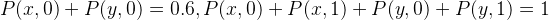 P(x,0)+P(y,0)=0.6,P(x,0)+P(x,1)+P(y,0)+P(y,1)=1