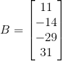 B=\begin{bmatrix} 11\\ -14 \\ -29 \\ 31 \end{bmatrix}