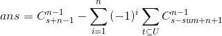 ans=C_{s+n-1}^{n-1}-$$\sum_{i=1}^n{(-1)^{i}\sum_{t\subseteq U}{C_{s-sum+n+1}^{n-1}}}$$