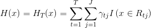 H ( x ) = H _ { T } ( x ) = \sum _ { t = 1 } ^ { T } \sum _ { j = 1 } ^ { J } \gamma _ { t j } I \left( x \in R _ { t j } \right)