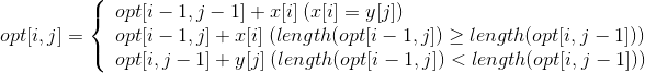 opt[i,j]=\left\{\begin{array}{lr}opt[i-1,j-1]+x[i]\:(x[i]=y[j]) & \\ opt[i-1,j]+x[i]\:(length(opt[i-1,j])\geq length(opt[i,j-1]))& \\ opt[i,j-1]+y[j]\:(length(opt[i-1,j])<length(opt[i,j-1])) & \end{array} \right.