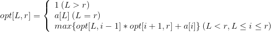 opt[L,r]=\left\{\begin{array}{lr}1\:(L>r)& \\ a[L]\:(L=r)& \\max\{opt[L,i-1]*opt[i+1,r]+a[i]\}\:(L<r,L\leq i\leq r)& \end{array} \right.