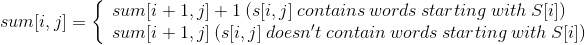 sum[i,j]=\left\{\begin{array}{lr}sum[i+1,j]+1\:(s[i,j]\:contains\:words\:starting\: with\:S[i]) & \\ sum[i+1,j]\:(s[i,j]\:doesn't\:contain\:words\:starting\:with\:S[i]) & \end{array} \right.