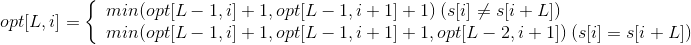 opt[L,i]=\left\{\begin{array}{lr}min(opt[L-1,i]+1,opt[L-1,i+1]+1)\:(s[i]\neq s[i+L]) & \\ min(opt[L-1,i]+1,opt[L-1,i+1]+1,opt[L-2,i+1])\:(s[i]=s[i+L]) & \end{array} \right.