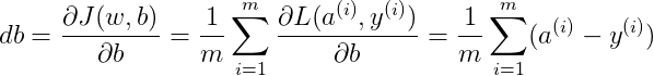 $$db=\frac{\partial J(w,b)}{\partial{b}}=\frac{1}{m}\sum^m_{i=1}\frac{\partial L(a^{(i)},y^{(i)})}{\partial{b}}=\frac{1}{m}\sum_{i=1}^{m}(a^{(i)}-y^{(i)})$$