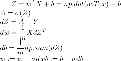 $$Z=w^TX+b=np.dot(w.T, x) + b$$\\ $$A=\sigma(Z)$$\\ $$dZ=A-Y$$\\ $$dw=\frac{1}{m}XdZ^T$$\\ $$db=\frac{1}{m}np.sum(dZ)$$\\ $$w:=w-\sigma dw$$ $$b:=b-\sigma db$$