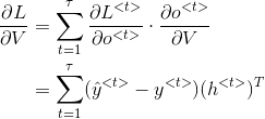 \begin{align*} \frac{\partial L}{\partial V} &= \sum_{t=1}^\tau \frac{\partial L^{<t>}}{\partial o^{<t>}}\cdot \frac{\partial o^{<t>}}{\partial V}\\ & = \sum_{t=1}^\tau (\hat{y}^{<t>}-y^{<t>})(h^{<t>})^T \end{align*}