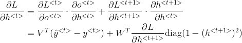 \begin{align*} \frac{\partial L}{\partial h^{<t>}} &= \frac{\partial L^{<t>}}{\partial o^{<t>}}\cdot \frac{\partial o^{<t>}}{\partial h^{<t>}}+ \frac{\partial L^{<t+1>}}{\partial h^{<t+1>}}\cdot \frac{\partial h^{<t+1>}}{\partial h^{<t>}}\\ & = V^T(\hat{y}^{<t>}-y^{<t>})+W^T \frac{\partial L}{\partial h^{<t+1>}}\textup{diag}(1-(h^{<t+1>})^2) \end{align*}