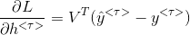\begin{align*} \frac{\partial L}{\partial h^{<\tau>}} &= V^T(\hat{y}^{<\tau>}-y^{<\tau>}) \end{align*}