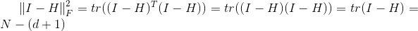 \left \| {I-H} \right \|_{F}^{2}=tr((I-H)^T(I-H))=tr((I-H)(I-H))=tr(I-H)=N-(d+1)