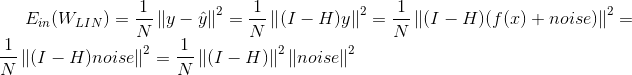 E_{in}(W_{LIN})=\frac{1}{N}\left \| y-\hat{y} \right \|^2=\frac{1}{N}\left \| (I-H)y\right \|^2=\frac{1}{N}\left \| (I-H)(f(x)+noise)\right \|^2=\frac{1}{N}\left \| (I-H)noise\right \|^2=\frac{1}{N}\left \| (I-H)\right \|^2\left \| noise \right \|^2