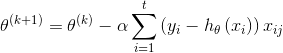 {\theta ^{\left( {k + 1} \right)}} = {\theta ^{\left( k \right)}} - \alpha \sum\limits_{i = 1}^t {\left( {​{y_i} - {h_\theta }\left( {​{x_i}} \right)} \right){x_{ij}}}