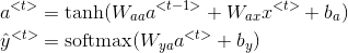 \begin{align*} & a^{<t>}=\textup{tanh}(W_{aa}a^{<t-1>}+W_{ax}x^{<t>}+b_a) \\ & \hat{y}^{<t>}=\textup{softmax}(W_{ya}a^{<t>}+b_y) \\ \end{align*}