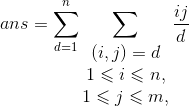 ans = \sum _{d=1}^{n} \sum_{\begin{matrix} (i,j)=d \\ 1\leqslant i\leqslant n, \\ 1\leqslant j \leqslant m, \end{matrix}}\frac {ij} d