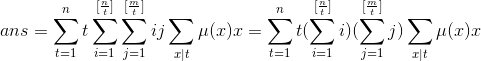 ans = sum_{t=1}^{ n}tsum_{i=1}^{[frac nt]}sum_{j=1}^{[frac mt]}ijsum_{x|t}mu(x)x=sum_{t=1}^{ n}t(sum_{i=1}^{[frac nt]}i)(sum_{j=1}^{[frac mt]}j)sum_{x|t}mu(x)x