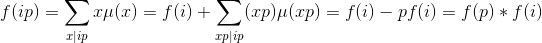 f(ip)=\sum_{x|ip}x\mu(x)=f(i)+\sum _{xp|ip}(xp)\mu(xp)=f(i)-pf(i)=f(p)*f(i)