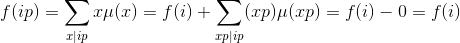 f(ip)=\sum_{x|ip}x\mu(x)=f(i)+\sum _{xp|ip}(xp)\mu(xp)=f(i)-0=f(i)