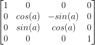 \begin{bmatrix} 1& 0& 0& 0\\ 0& cos(a)& -sin(a)& 0\\ 0& sin(a)& cos(a)& 0\\ 0& 0& 0& 1 \end{bmatrix}