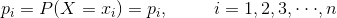 p_{i}=P(X=x_{i})=p_{i}, \: \: \: \: \: \: \: \: \: \: \: i=1,2,3,\cdot \cdot \cdot ,n