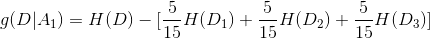 g(D|A_{1})=H(D)-[\frac{5}{15}H(D_{1})+\frac{5}{15}H(D_{2})+\frac{5}{15}H(D_{3})]