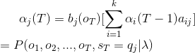 \alpha_{j}(T) = b_{j}(o_{T})[\sum_{i = 1}^{k}\alpha_{i}(T-1)a_{ij}]\\ =P(o_{1},o_{2},...,o_{T},s_{T} =q_{j} |\lambda)\\