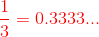 {color{Red} frac{1}{3}=0.3333...}