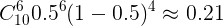 \large C_{10}^{6}0.5^{6}(1-0.5)^{4}\approx0.21