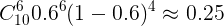 \large C_{10}^{6}0.6^{6}(1-0.6)^{4}\approx0.25