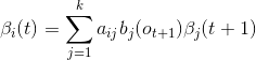 \beta_{i}(t) = \sum_{j = 1}^{k}a_{ij}b_{j}(o_{t+1})\beta_{j}(t+1)