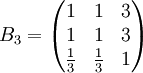 B_3=\begin{pmatrix}1&1&3\\1&1&3\\\frac{1}{3}&\frac{1}{3}&1\end{pmatrix}