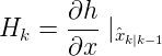 \large H_{k}=\frac{\partial h}{\partial x}\mid _{\hat{x}_{k\mid k-1}}