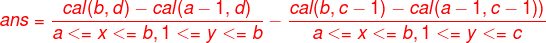 small {color{Red} ans=frac{cal(b,d)-cal(a-1,d)}{a<=x<=b,1<=y<=b}-frac{cal(b,c-1)-cal(a-1,c-1))}{a<=x<=b,1<=y<=c}}