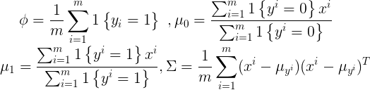 \large \phi = \frac{1}{m}\sum_{i=1}^{m}1\begin{Bmatrix} y_i=1 \end{Bmatrix}\ ,\mu_0 = \frac{\sum_{i=1}^{m}1\begin{Bmatrix} y^i=0 \end{Bmatrix}x^i}{\sum_{i=1}^{m}1\begin{Bmatrix} y^i=0 \end{Bmatrix}}\\\mu_1= \frac{\sum_{i=1}^{m}1\begin{Bmatrix} y^i=1 \end{Bmatrix}x^i}{\sum_{i=1}^{m}1\begin{Bmatrix} y^i=1 \end{Bmatrix}} ,\Sigma = \frac{1}{m}\sum_{i=1}^{m}(x^i-\mu_{y^i})(x^i-\mu_{y^i})^T