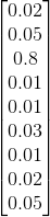 \begin{bmatrix} 0.02\\ 0.05\\ 0.8\\ 0.01\\ 0.01\\ 0.03\\ 0.01\\ 0.02\\ 0.05\\ \end{bmatrix}