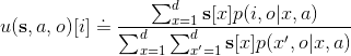 u(\mathbf{s},a,o)[i]\doteq \frac{\sum_{x=1}^{d}\mathbf{s}[x]p(i,o|x,a)}{\sum_{x=1}^{d}\sum_{x'=1}^{d}\mathbf{s}[x]p(x',o|x,a)}